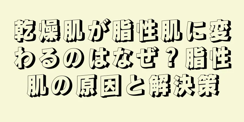 乾燥肌が脂性肌に変わるのはなぜ？脂性肌の原因と解決策