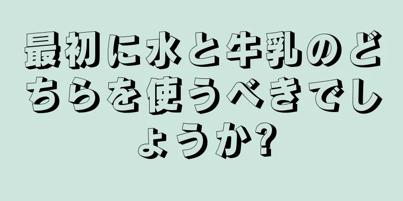 最初に水と牛乳のどちらを使うべきでしょうか?