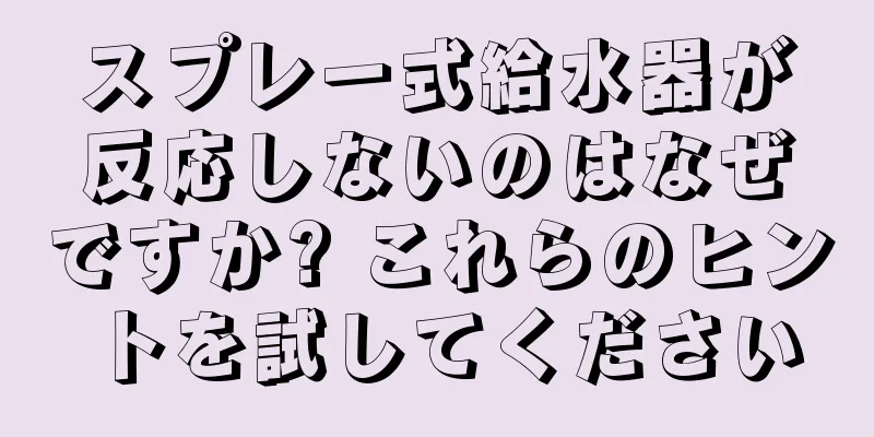 スプレー式給水器が反応しないのはなぜですか? これらのヒントを試してください