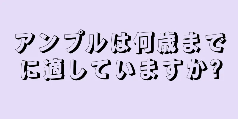 アンプルは何歳までに適していますか?