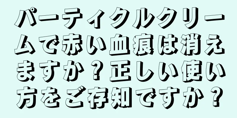 パーティクルクリームで赤い血痕は消えますか？正しい使い方をご存知ですか？