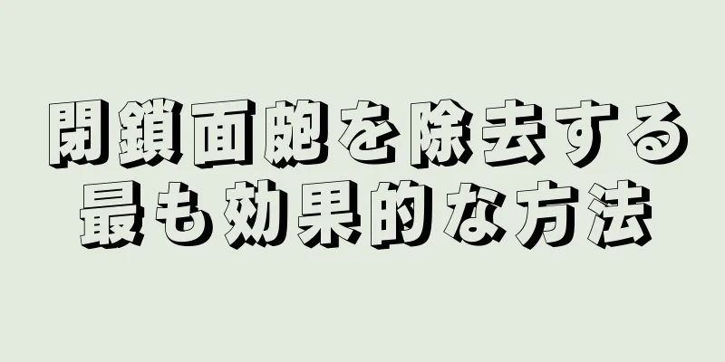 閉鎖面皰を除去する最も効果的な方法