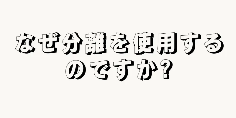 なぜ分離を使用するのですか?