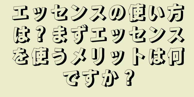 エッセンスの使い方は？まずエッセンスを使うメリットは何ですか？