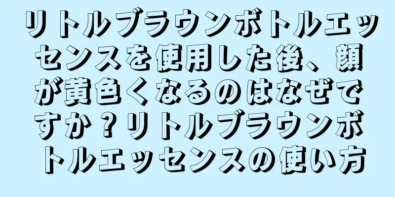 リトルブラウンボトルエッセンスを使用した後、顔が黄色くなるのはなぜですか？リトルブラウンボトルエッセンスの使い方