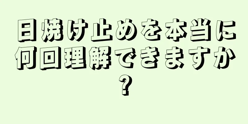 日焼け止めを本当に何回理解できますか?