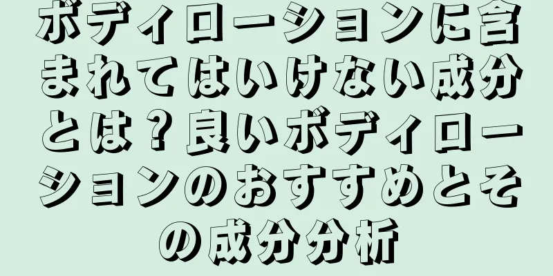 ボディローションに含まれてはいけない成分とは？良いボディローションのおすすめとその成分分析