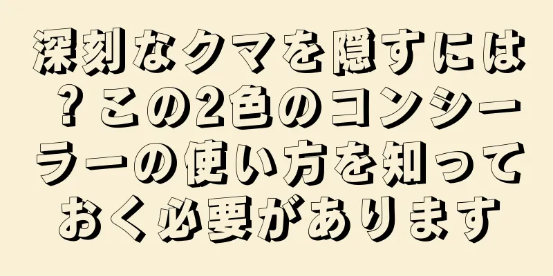 深刻なクマを隠すには？この2色のコンシーラーの使い方を知っておく必要があります