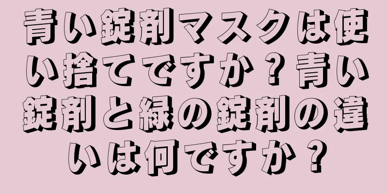 青い錠剤マスクは使い捨てですか？青い錠剤と緑の錠剤の違いは何ですか？