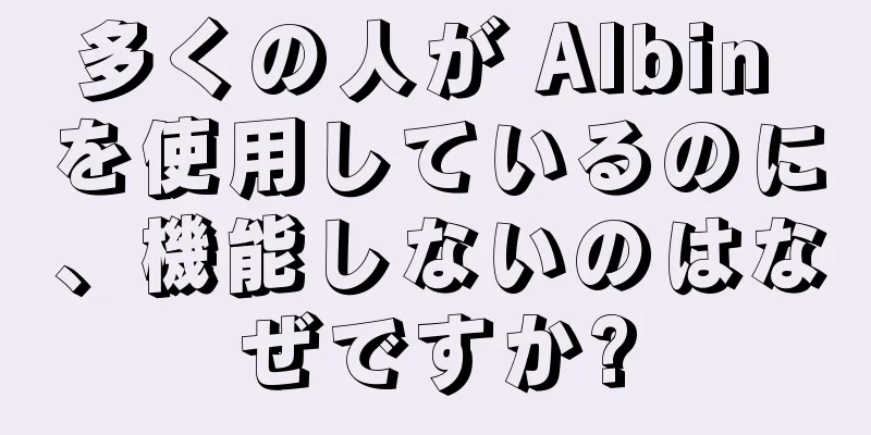 多くの人が Albin を使用しているのに、機能しないのはなぜですか?