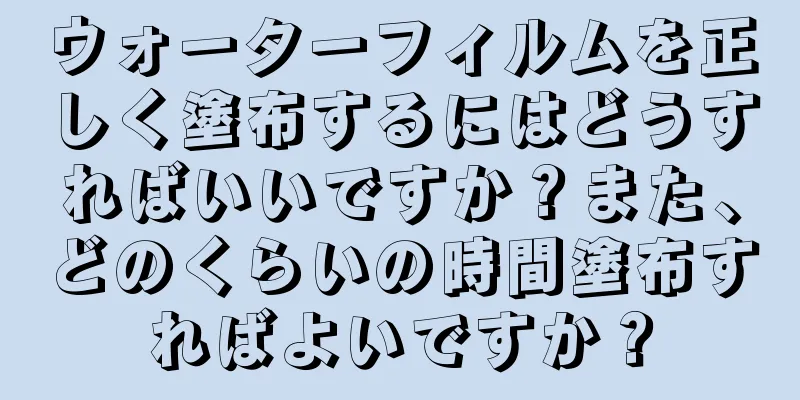 ウォーターフィルムを正しく塗布するにはどうすればいいですか？また、どのくらいの時間塗布すればよいですか？