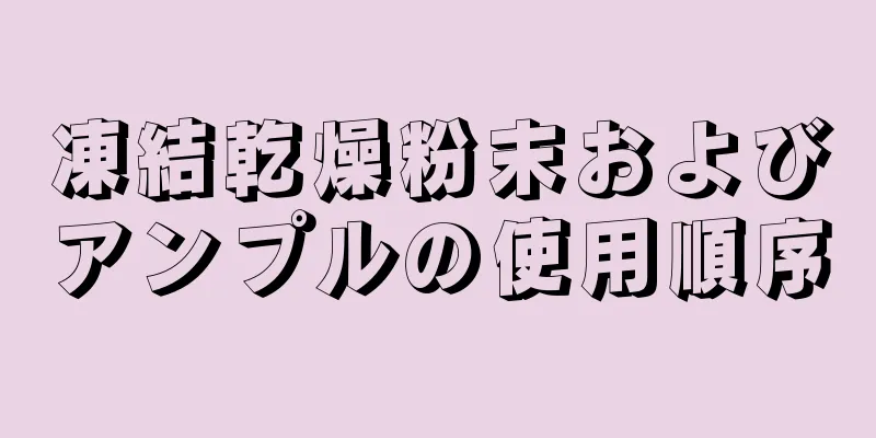 凍結乾燥粉末およびアンプルの使用順序