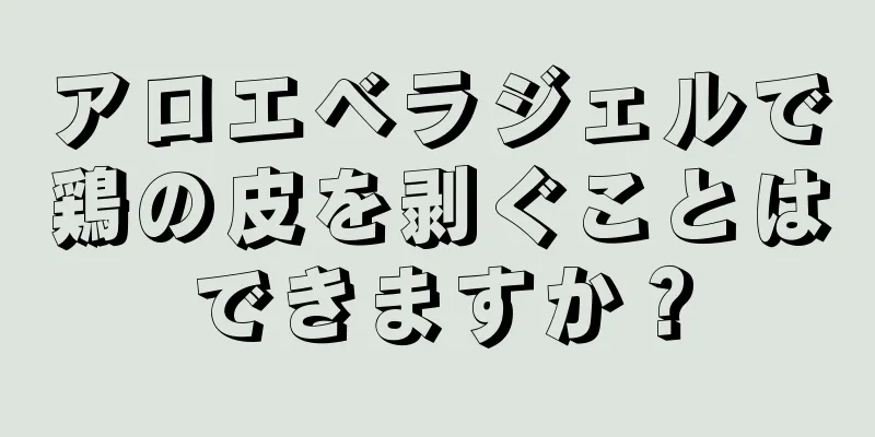 アロエベラジェルで鶏の皮を剥ぐことはできますか？