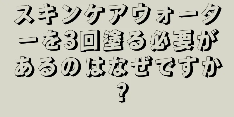 スキンケアウォーターを3回塗る必要があるのはなぜですか？