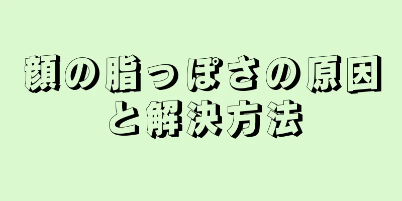 顔の脂っぽさの原因と解決方法