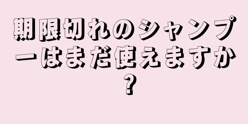 期限切れのシャンプーはまだ使えますか？