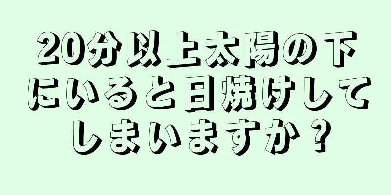 20分以上太陽の下にいると日焼けしてしまいますか？