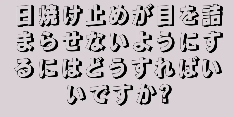 日焼け止めが目を詰まらせないようにするにはどうすればいいですか?