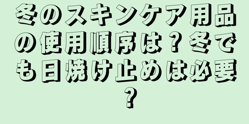 冬のスキンケア用品の使用順序は？冬でも日焼け止めは必要？