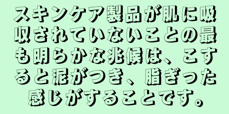 スキンケア製品が肌に吸収されていないことの最も明らかな兆候は、こすると泥がつき、脂ぎった感じがすることです。