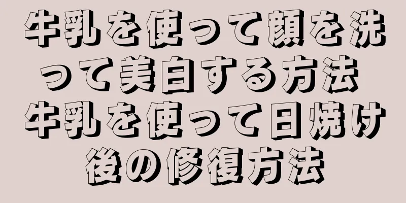 牛乳を使って顔を洗って美白する方法 牛乳を使って日焼け後の修復方法