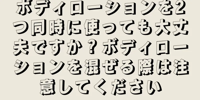 ボディローションを2つ同時に使っても大丈夫ですか？ボディローションを混ぜる際は注意してください