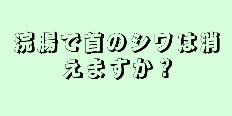 浣腸で首のシワは消えますか？