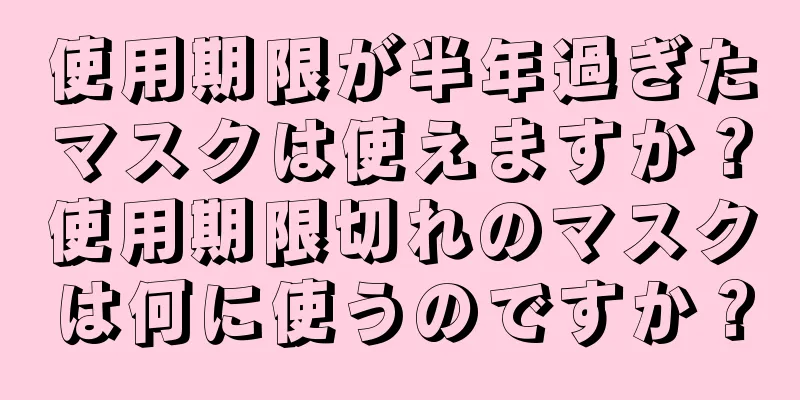 使用期限が半年過ぎたマスクは使えますか？使用期限切れのマスクは何に使うのですか？