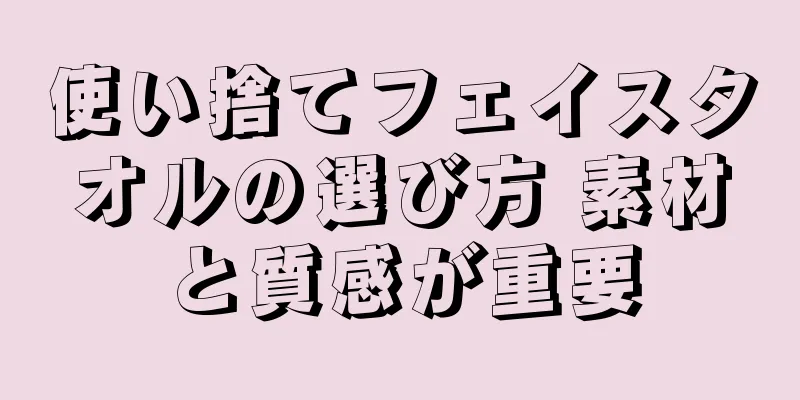 使い捨てフェイスタオルの選び方 素材と質感が重要