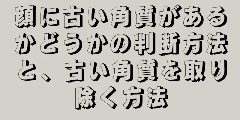 顔に古い角質があるかどうかの判断方法と、古い角質を取り除く方法