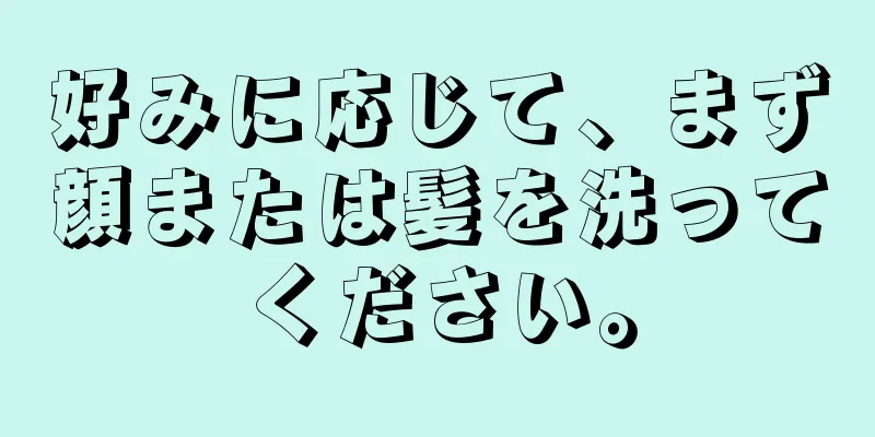 好みに応じて、まず顔または髪を洗ってください。