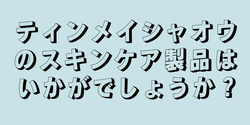 ティンメイシャオウのスキンケア製品はいかがでしょうか？