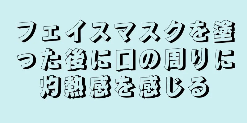 フェイスマスクを塗った後に口の周りに灼熱感を感じる