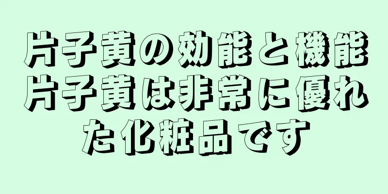 片子黄の効能と機能片子黄は非常に優れた化粧品です