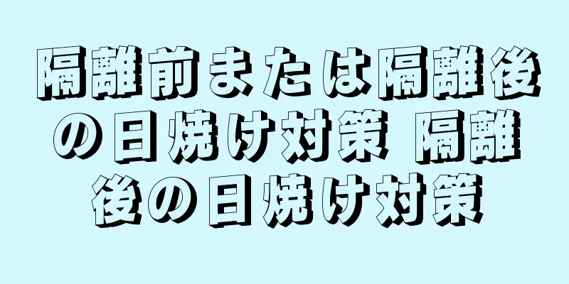 隔離前または隔離後の日焼け対策 隔離後の日焼け対策