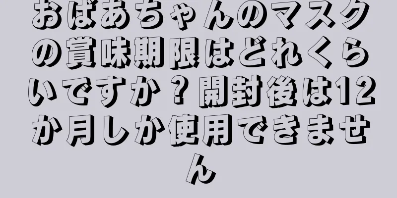 おばあちゃんのマスクの賞味期限はどれくらいですか？開封後は12か月しか使用できません