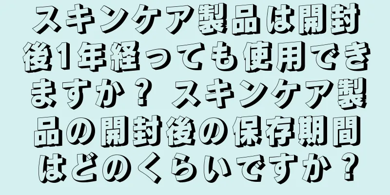 スキンケア製品は開封後1年経っても使用できますか？ スキンケア製品の開封後の保存期間はどのくらいですか？