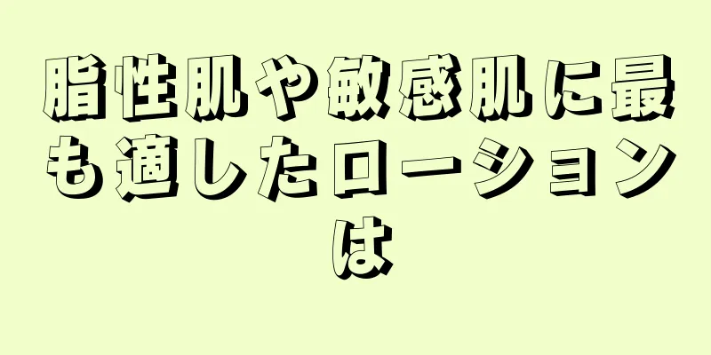 脂性肌や敏感肌に最も適したローションは