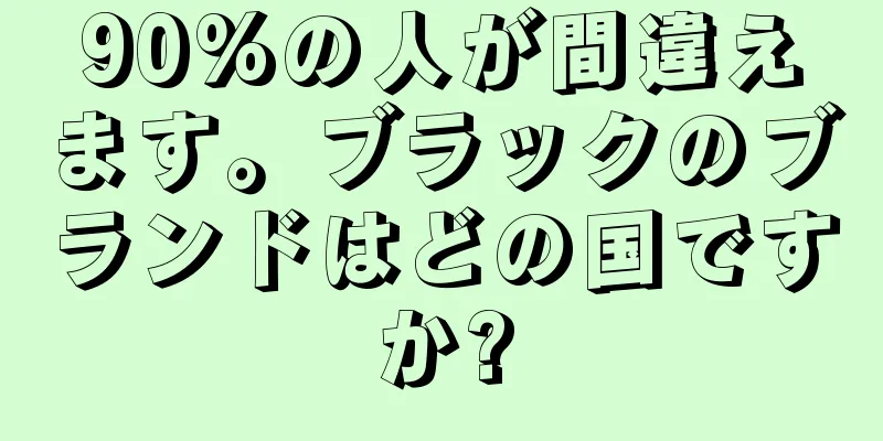 90%の人が間違えます。ブラックのブランドはどの国ですか?