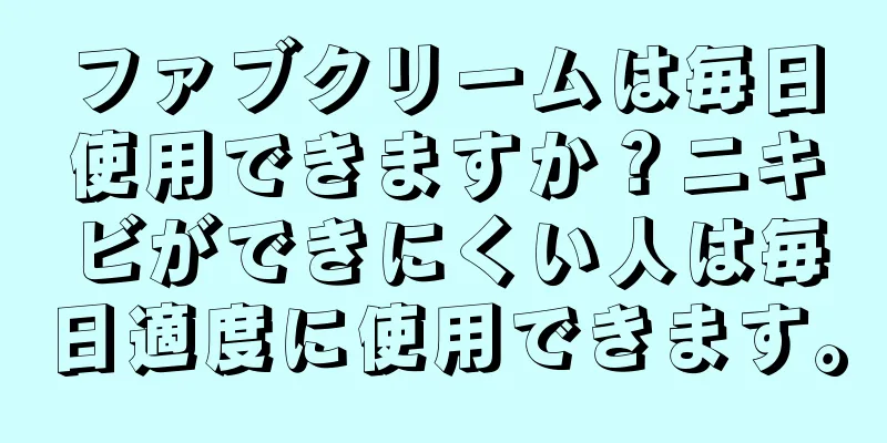 ファブクリームは毎日使用できますか？ニキビができにくい人は毎日適度に使用できます。