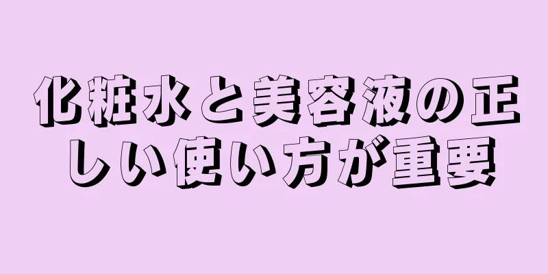 化粧水と美容液の正しい使い方が重要