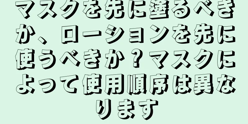 マスクを先に塗るべきか、ローションを先に使うべきか？マスクによって使用順序は異なります