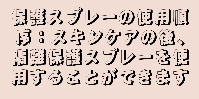 保護スプレーの使用順序：スキンケアの後、隔離保護スプレーを使用することができます