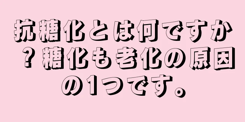 抗糖化とは何ですか？糖化も老化の原因の1つです。