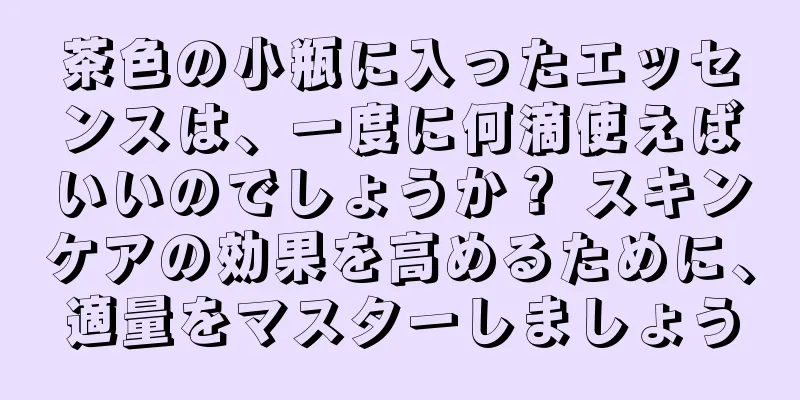 茶色の小瓶に入ったエッセンスは、一度に何滴使えばいいのでしょうか？ スキンケアの効果を高めるために、適量をマスターしましょう