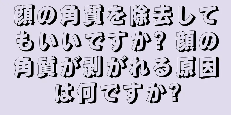 顔の角質を除去してもいいですか? 顔の角質が剥がれる原因は何ですか?