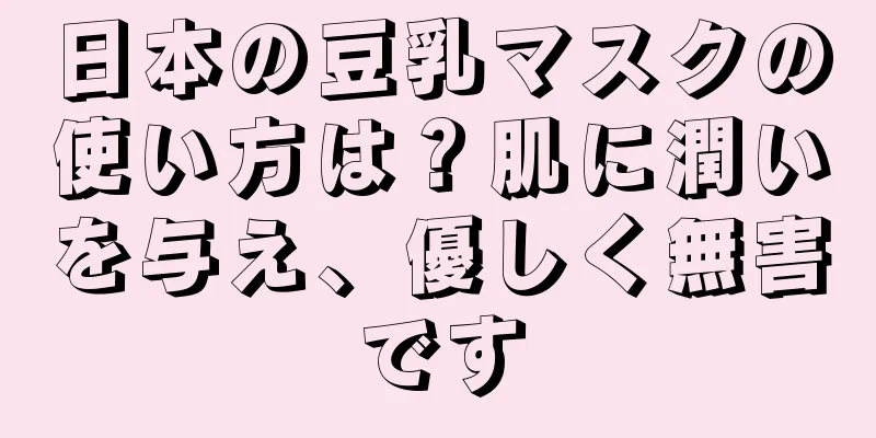 日本の豆乳マスクの使い方は？肌に潤いを与え、優しく無害です