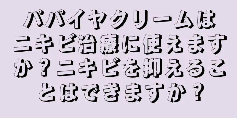 パパイヤクリームはニキビ治療に使えますか？ニキビを抑えることはできますか？