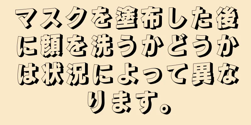 マスクを塗布した後に顔を洗うかどうかは状況によって異なります。