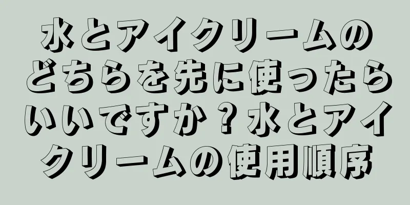 水とアイクリームのどちらを先に使ったらいいですか？水とアイクリームの使用順序